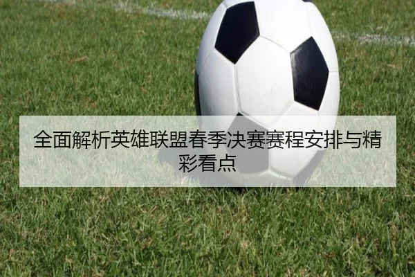全面解析英雄联盟春季决赛赛程安排与精彩看点