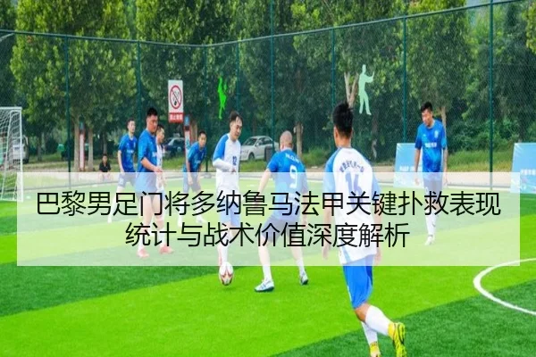 巴黎男足门将多纳鲁马法甲关键扑救表现统计与战术价值深度解析